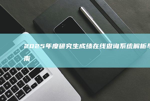 2025年度研究生成绩在线查询系统解析与指南